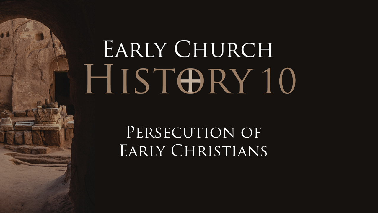 490 Early Church History 10: Persecution of Early Christians