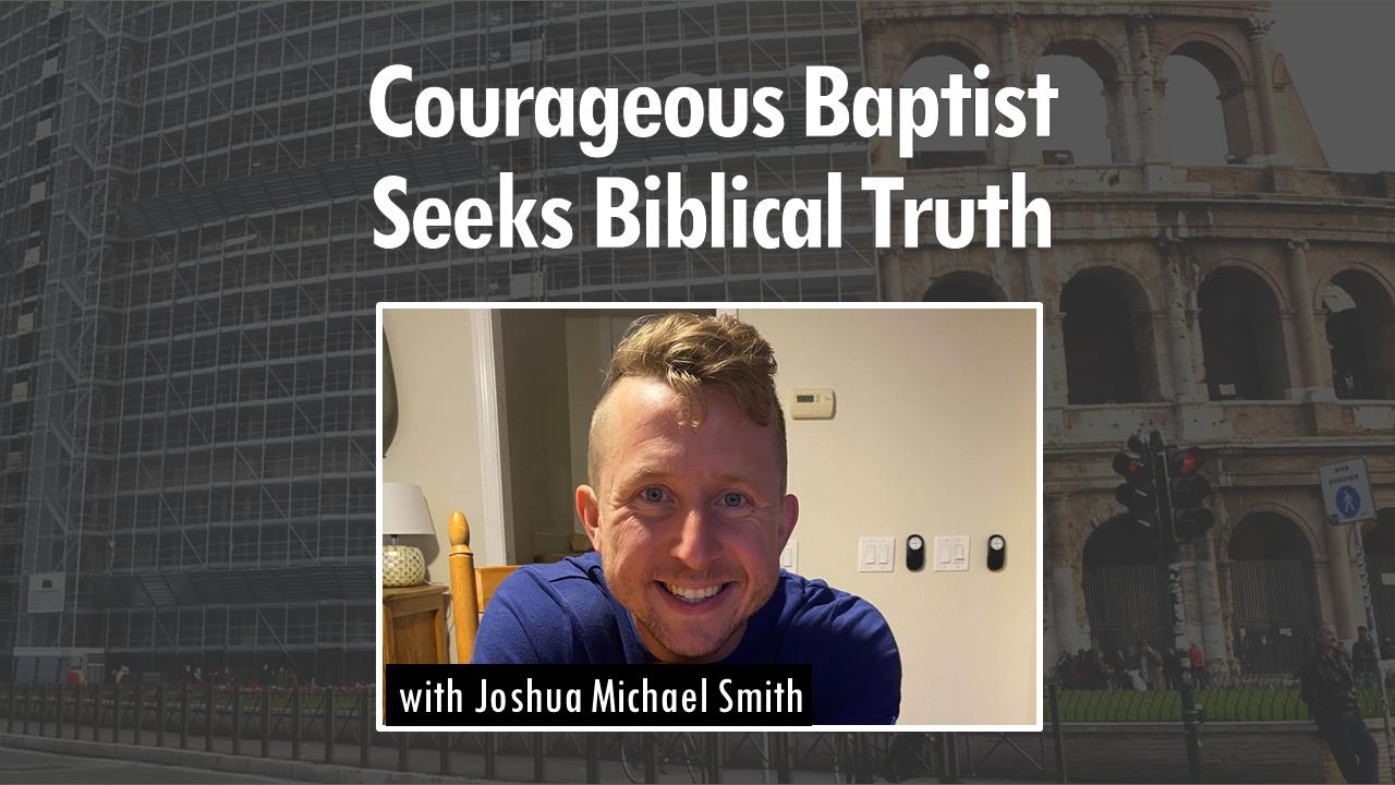 558 Courageous Baptist Seeks Biblical Truth (Joshua Michael Smith)